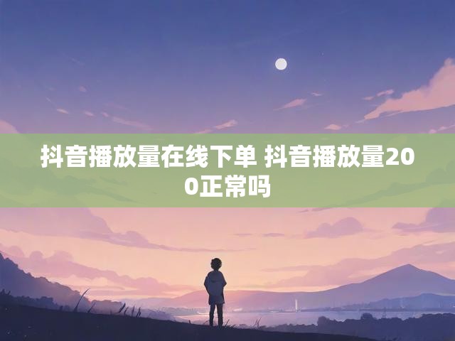 抖音播放量在线下单 抖音播放量200正常吗