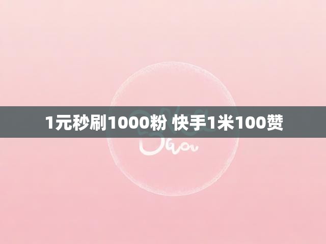 1元秒刷1000粉 快手1米100赞