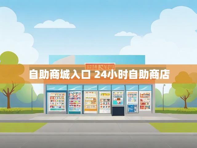 自助商城入口 24小时自助商店