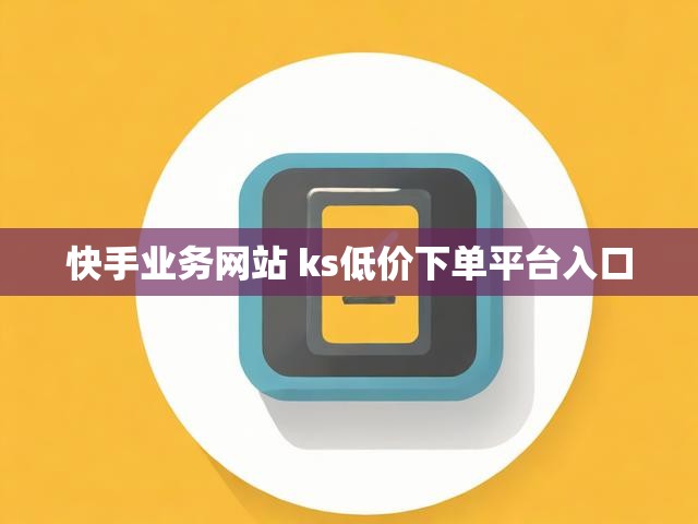 快手业务网站 ks低价下单平台入口
