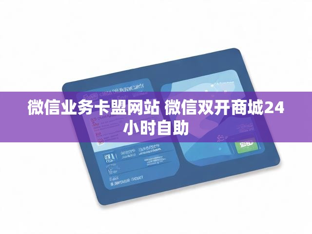 微信业务卡盟网站 微信双开商城24小时自助