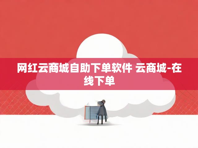 网红云商城自助下单软件 云商城-在线下单