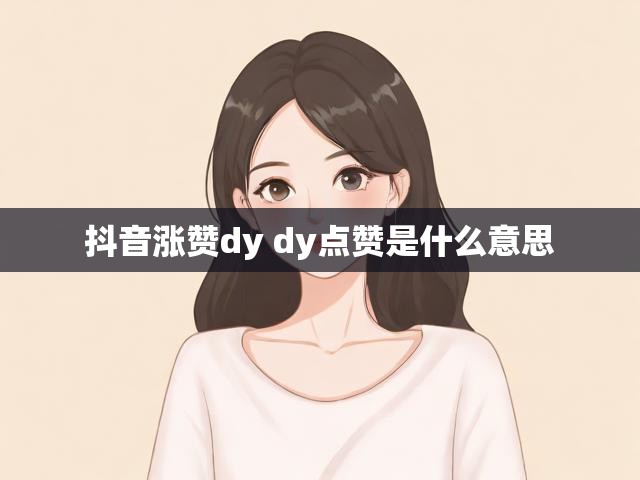 抖音涨赞dy dy点赞是什么意思