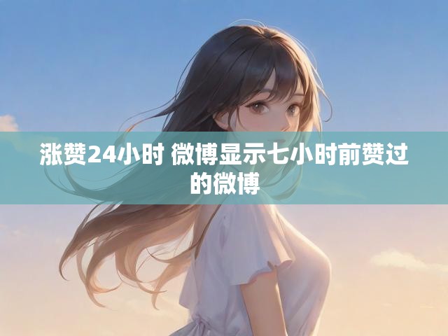 涨赞24小时 微博显示七小时前赞过的微博