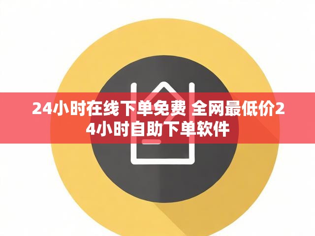 24小时在线下单免费 全网最低价24小时自助下单软件