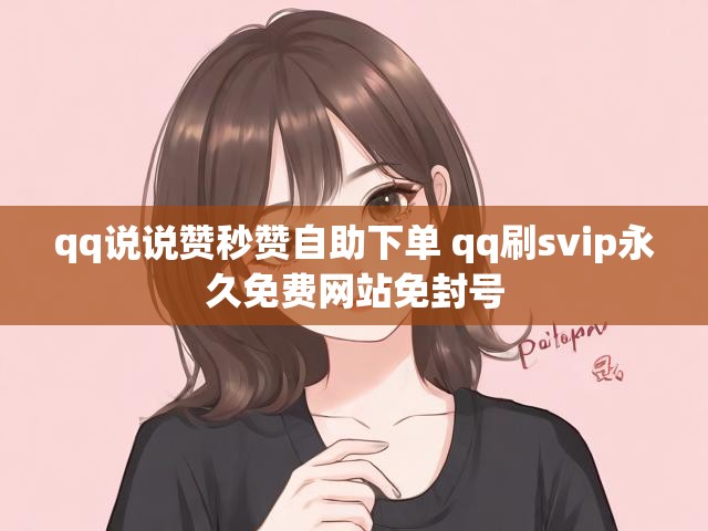 qq说说赞秒赞自助下单 qq刷svip永久免费网站免封号