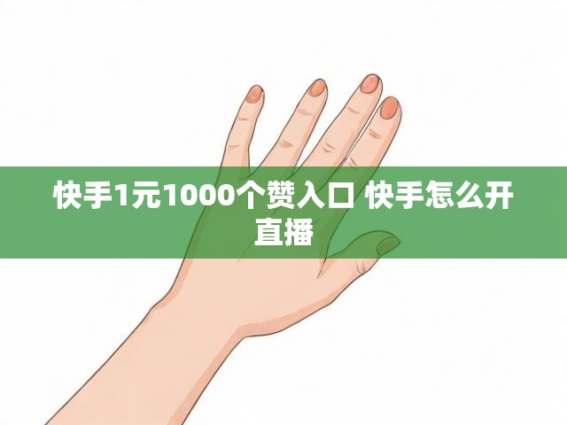 快手1元1000个赞入口 快手怎么开直播
