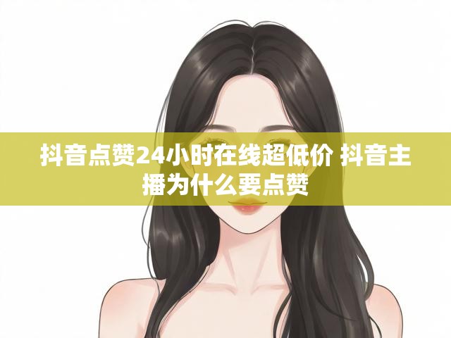 抖音点赞24小时在线超低价 抖音主播为什么要点赞