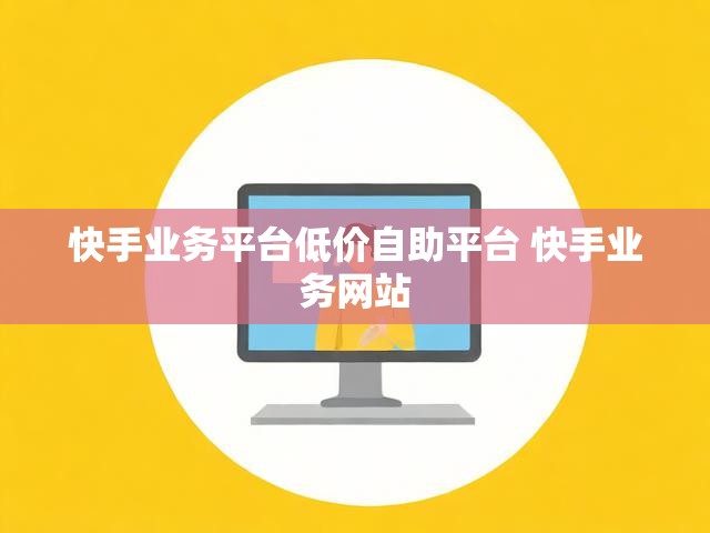 快手业务平台低价自助平台 快手业务网站