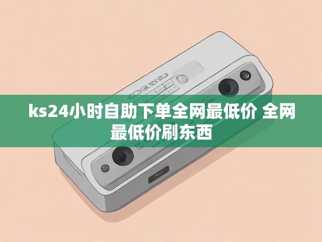 ks24小时自助下单全网最低价 全网最低价刷东西