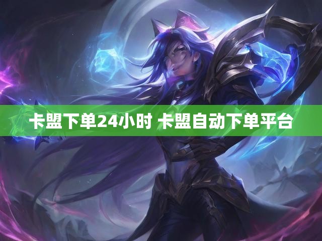 卡盟下单24小时 卡盟自动下单平台