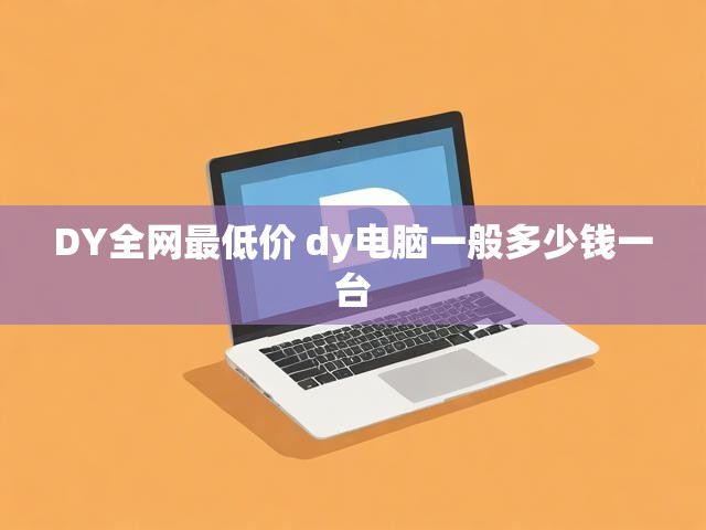 DY全网最低价 dy电脑一般多少钱一台