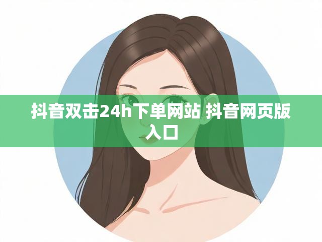 抖音双击24h下单网站 抖音网页版入口
