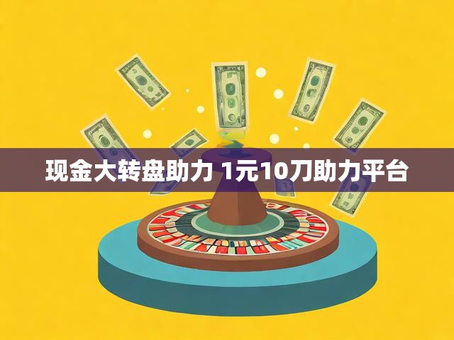 现金大转盘助力 1元10刀助力平台