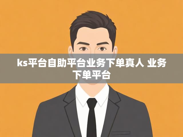 ks平台自助平台业务下单真人 业务下单平台
