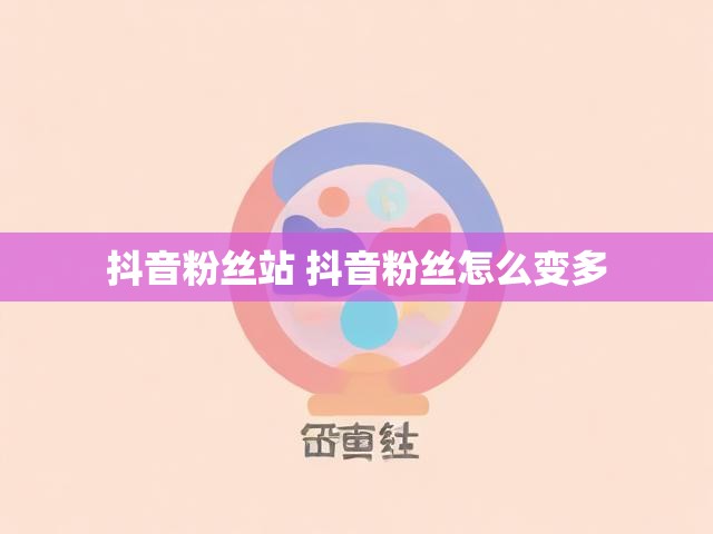 抖音粉丝站 抖音粉丝怎么变多