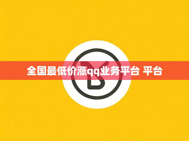全国最低价涨qq业务平台 平台