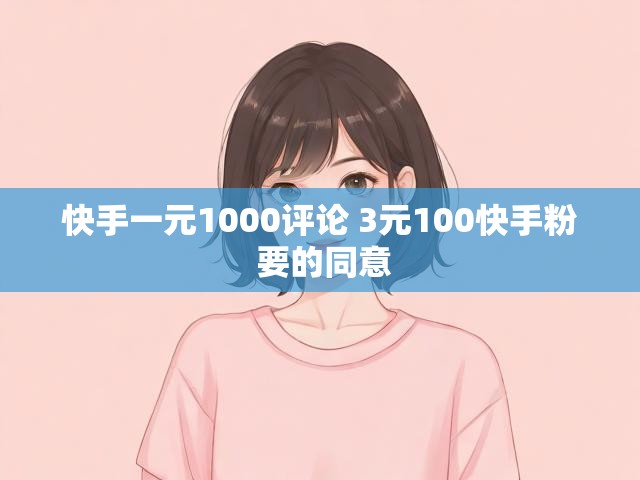 快手一元1000评论 3元100快手粉 要的同意