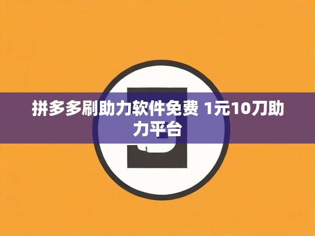 拼多多刷助力软件免费 1元10刀助力平台