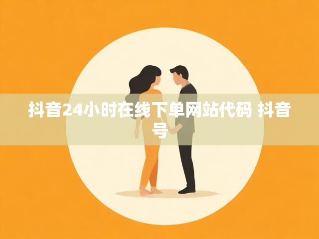 抖音24小时在线下单网站代码 抖音号