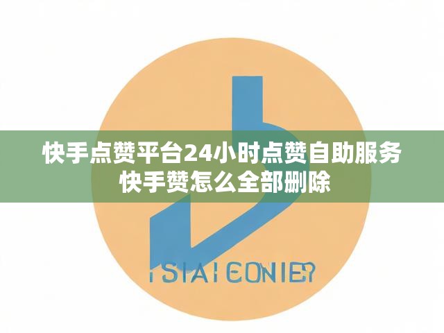 快手点赞平台24小时点赞自助服务 快手赞怎么全部删除