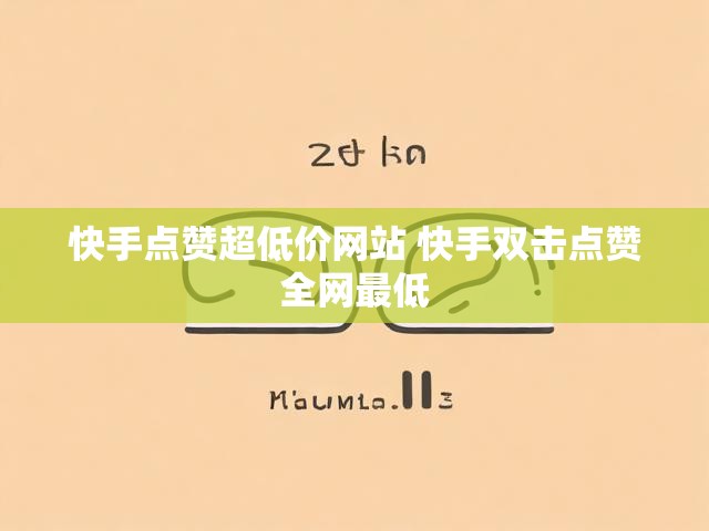 快手点赞超低价网站 快手双击点赞全网最低