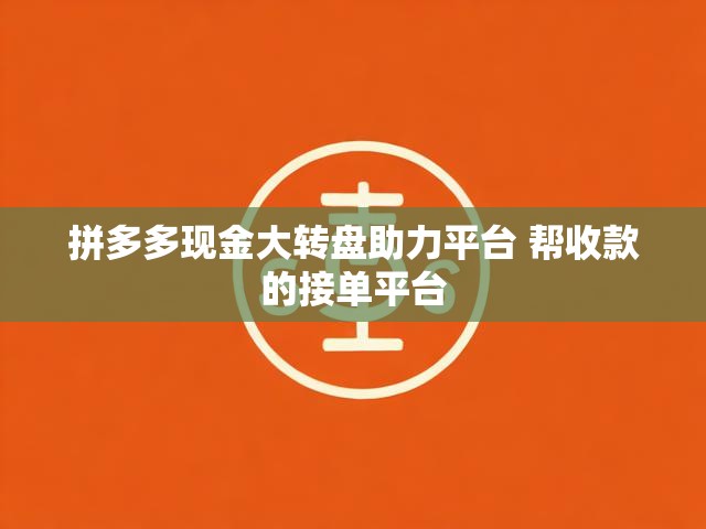 拼多多现金大转盘助力平台 帮收款的接单平台
