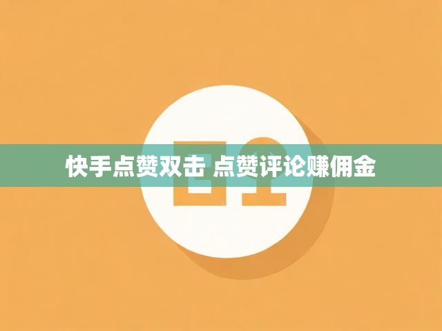 快手点赞双击 点赞评论赚佣金