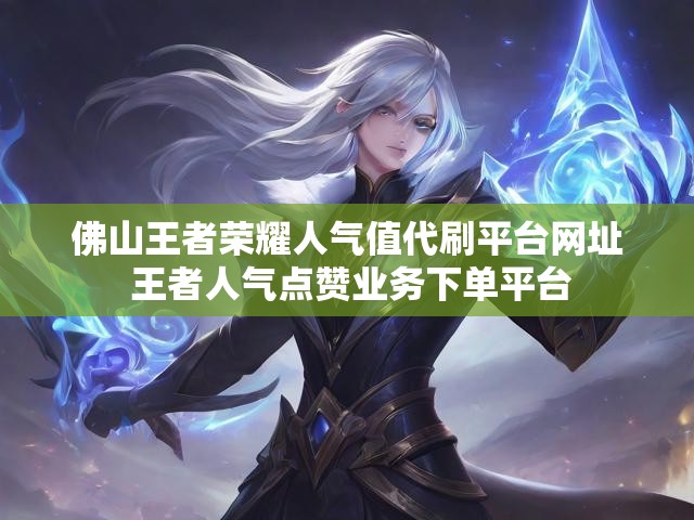 佛山王者荣耀人气值代刷平台网址 王者人气点赞业务下单平台
