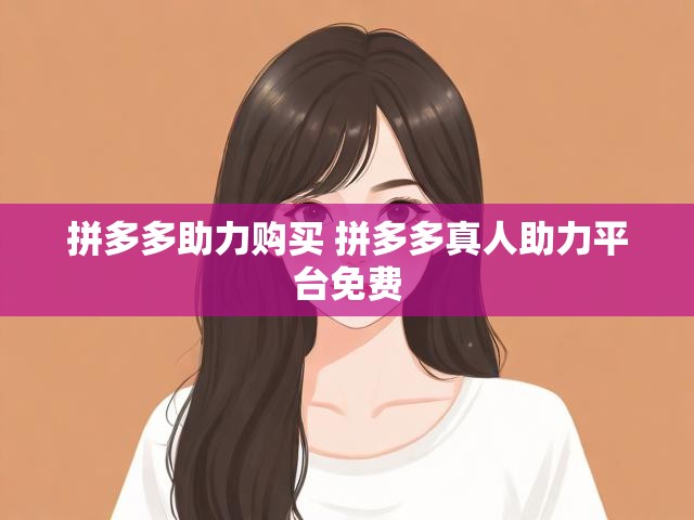 拼多多助力购买 拼多多真人助力平台免费