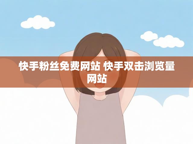 快手粉丝免费网站 快手双击浏览量网站