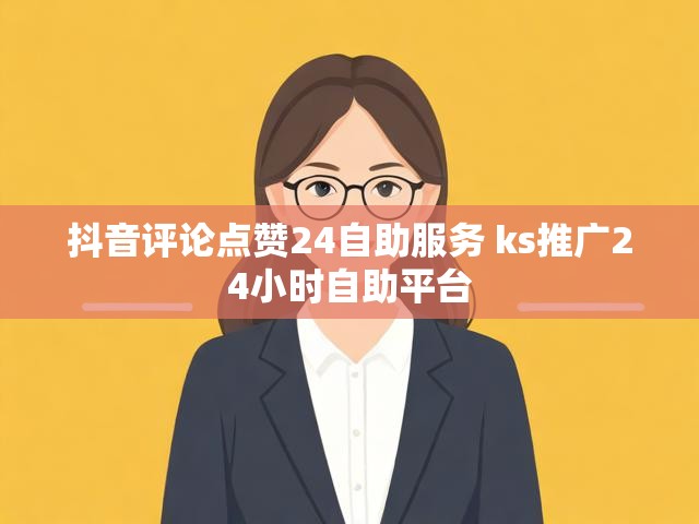 抖音评论点赞24自助服务 ks推广24小时自助平台