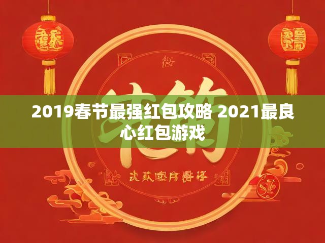 2019春节最强红包攻略 2021最良心红包游戏