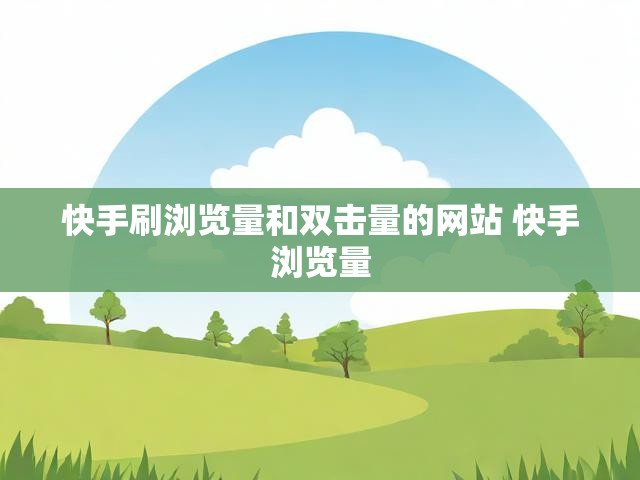 快手刷浏览量和双击量的网站 快手浏览量