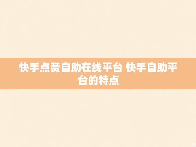 快手点赞自助在线平台 快手自助平台的特点