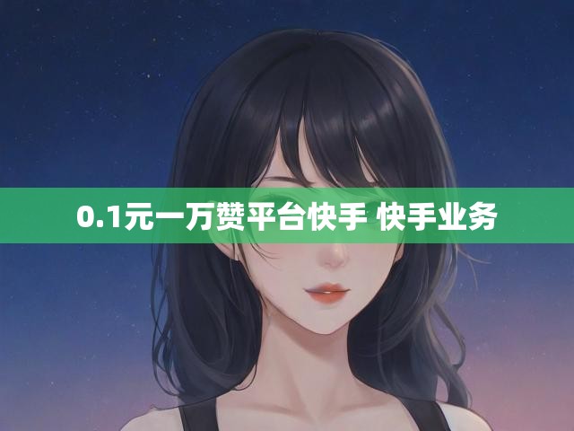 0.1元一万赞平台快手 快手业务