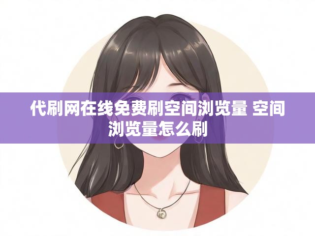 代刷网在线免费刷空间浏览量 空间浏览量怎么刷