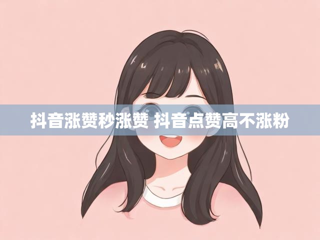 抖音涨赞秒涨赞 抖音点赞高不涨粉