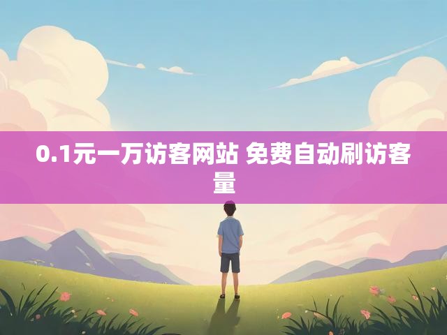 0.1元一万访客网站 免费自动刷访客量