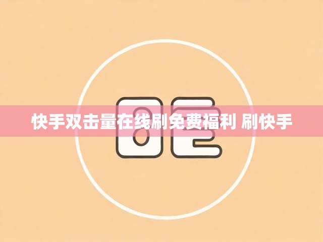 快手双击量在线刷免费福利 刷快手