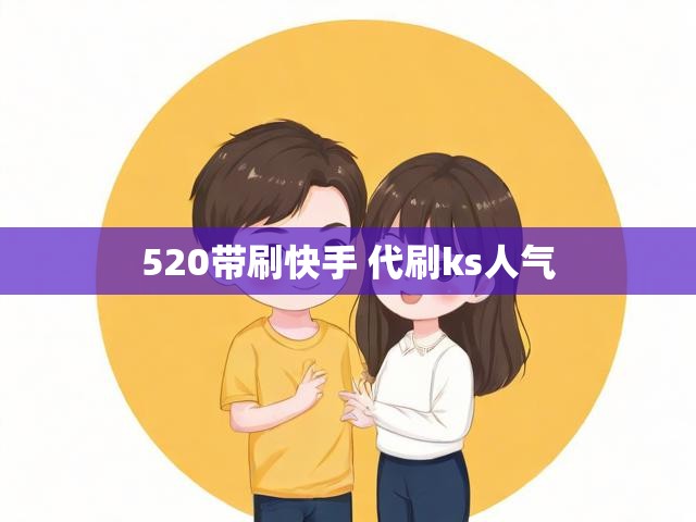 520带刷快手 代刷ks人气