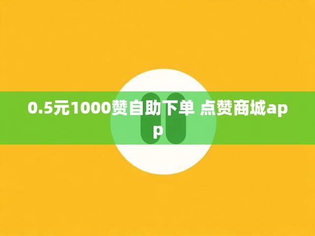 0.5元1000赞自助下单 点赞商城app