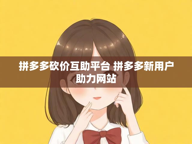 拼多多砍价互助平台 拼多多新用户助力网站