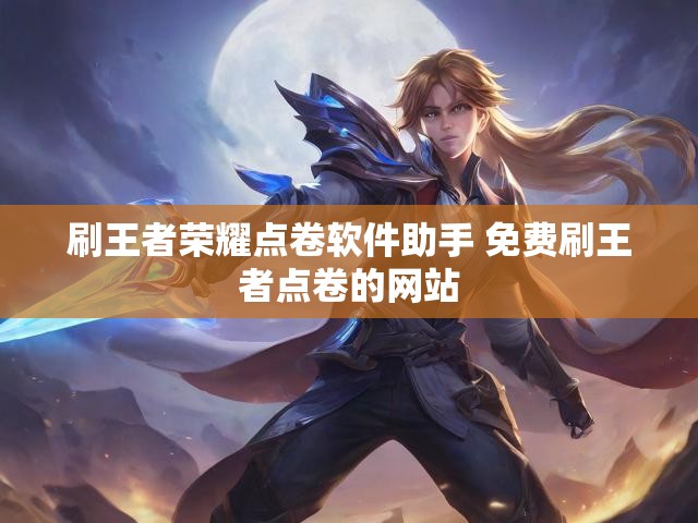 刷王者荣耀点卷软件助手 免费刷王者点卷的网站