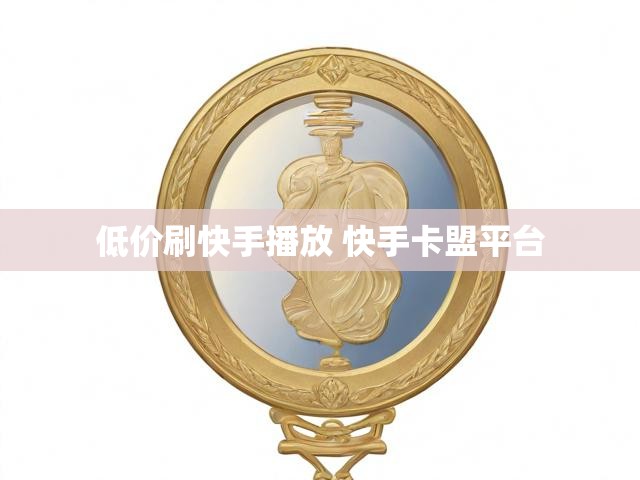 低价刷快手播放 快手卡盟平台