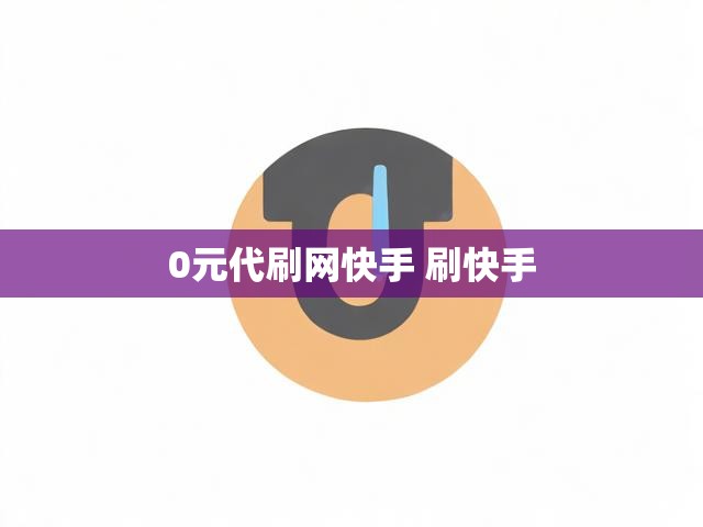 0元代刷网快手 刷快手