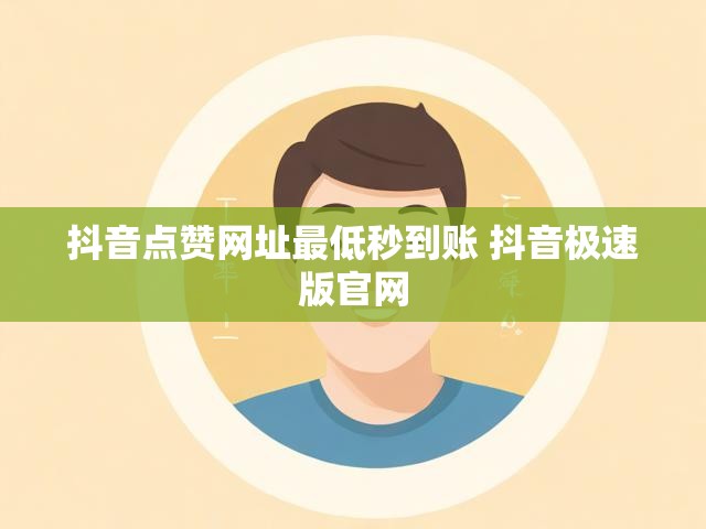 抖音点赞网址最低秒到账 抖音极速版官网