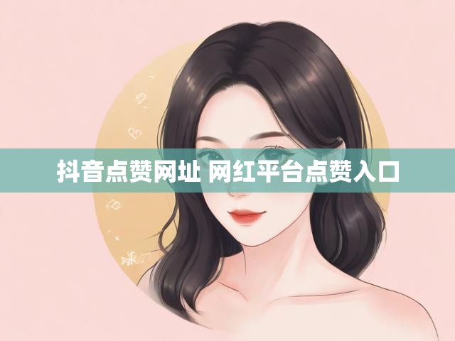 抖音点赞网址 网红平台点赞入口