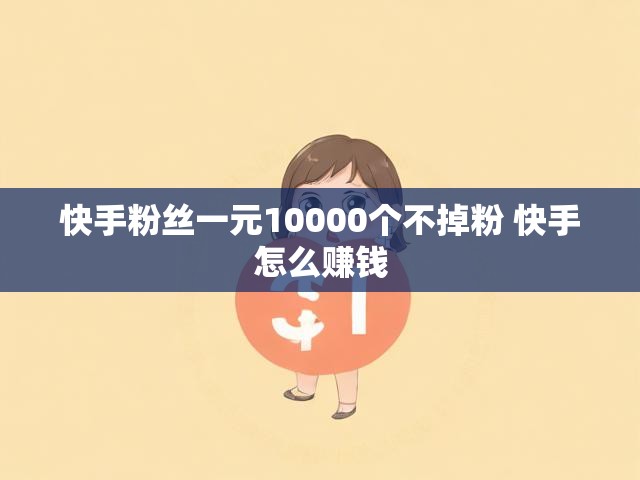 快手粉丝一元10000个不掉粉 快手怎么赚钱