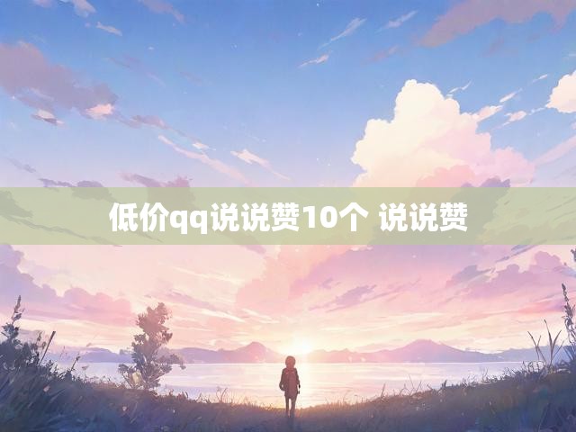 低价qq说说赞10个 说说赞